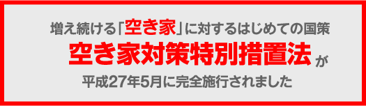 増え続ける「空き家」に対するはじめての国策空き家対策特別措置法が平成27年5月に完全施行されました